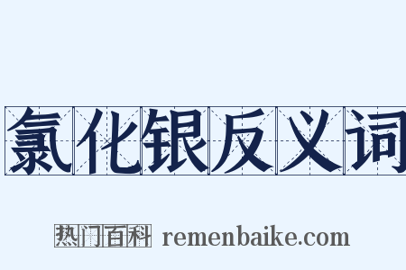 氯化银反义词是什么意思的图片